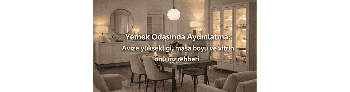 Yemek Odasında Aydınlatma: Avize yüksekliği, masa boyu ve vitrin önü ışığı rehberi
